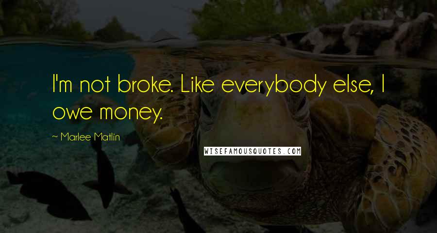 Marlee Matlin quotes: I'm not broke. Like everybody else, I owe money.