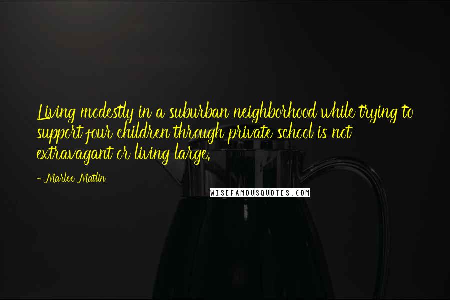 Marlee Matlin quotes: Living modestly in a suburban neighborhood while trying to support four children through private school is not extravagant or living large.