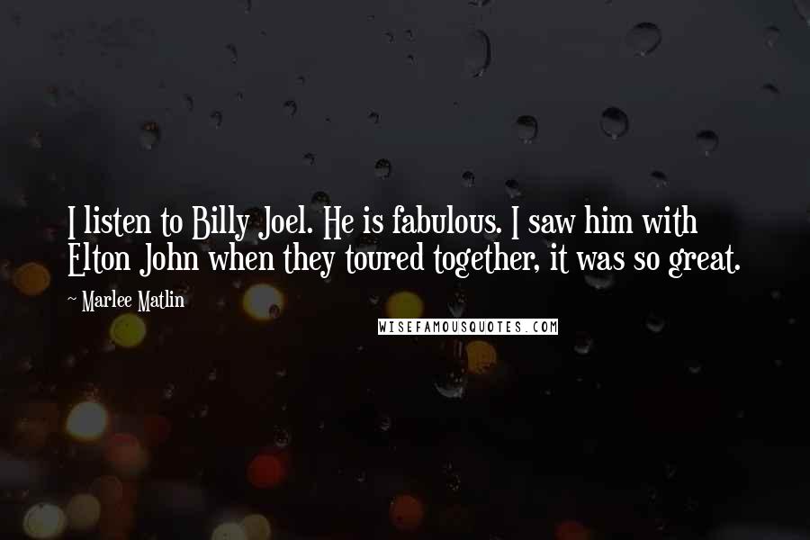 Marlee Matlin quotes: I listen to Billy Joel. He is fabulous. I saw him with Elton John when they toured together, it was so great.