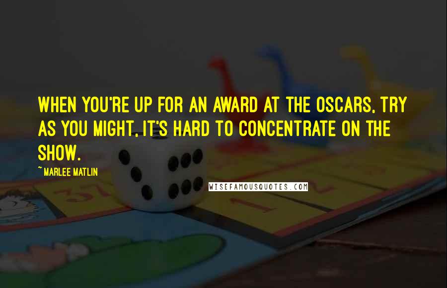 Marlee Matlin quotes: When you're up for an award at the Oscars, try as you might, it's hard to concentrate on the show.