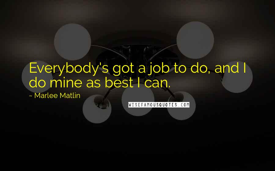 Marlee Matlin quotes: Everybody's got a job to do, and I do mine as best I can.