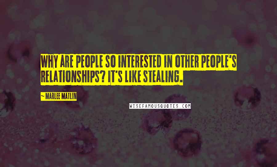 Marlee Matlin quotes: Why are people so interested in other people's relationships? It's like stealing.