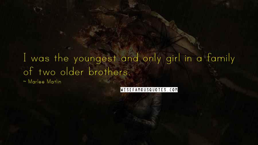 Marlee Matlin quotes: I was the youngest and only girl in a family of two older brothers.