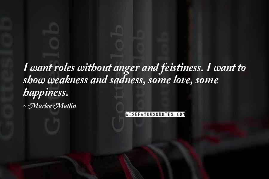 Marlee Matlin quotes: I want roles without anger and feistiness. I want to show weakness and sadness, some love, some happiness.
