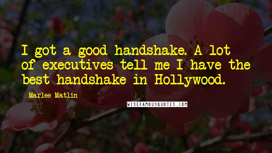 Marlee Matlin quotes: I got a good handshake. A lot of executives tell me I have the best handshake in Hollywood.