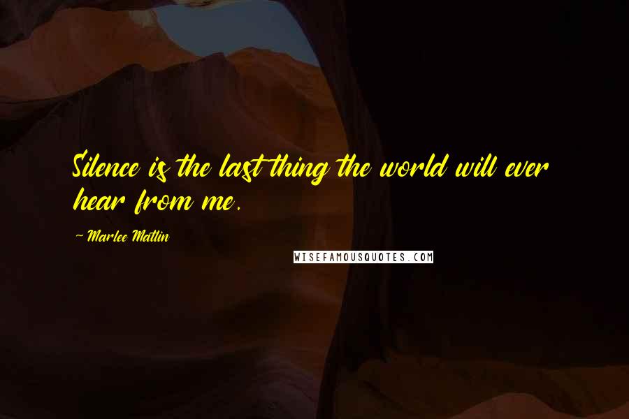 Marlee Matlin quotes: Silence is the last thing the world will ever hear from me.