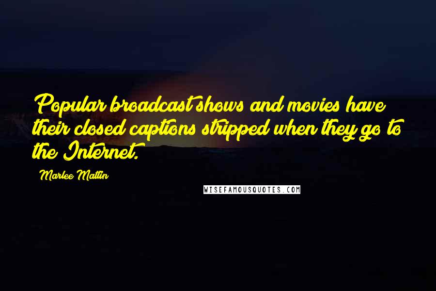 Marlee Matlin quotes: Popular broadcast shows and movies have their closed captions stripped when they go to the Internet.