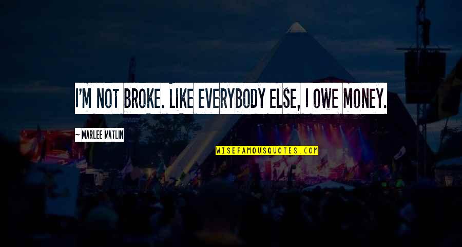 Marlee Matlin Quotes By Marlee Matlin: I'm not broke. Like everybody else, I owe