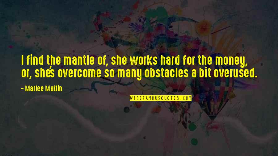 Marlee Matlin Quotes By Marlee Matlin: I find the mantle of, she works hard