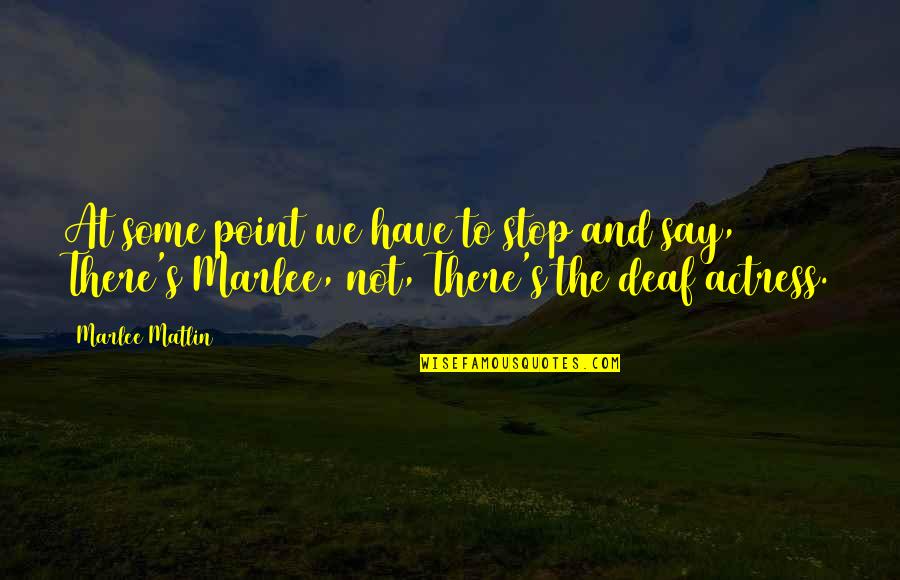 Marlee Matlin Quotes By Marlee Matlin: At some point we have to stop and