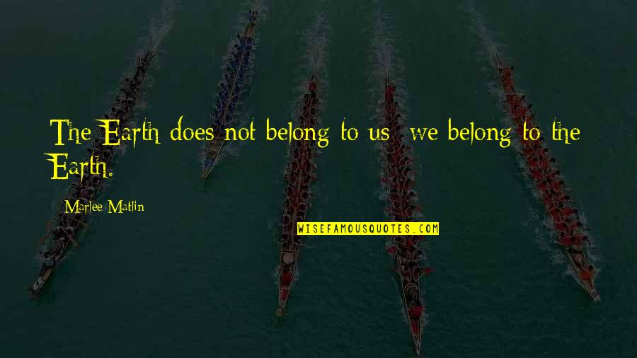 Marlee Matlin Quotes By Marlee Matlin: The Earth does not belong to us: we