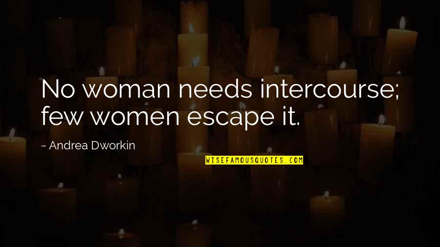 Marleena Smith Quotes By Andrea Dworkin: No woman needs intercourse; few women escape it.
