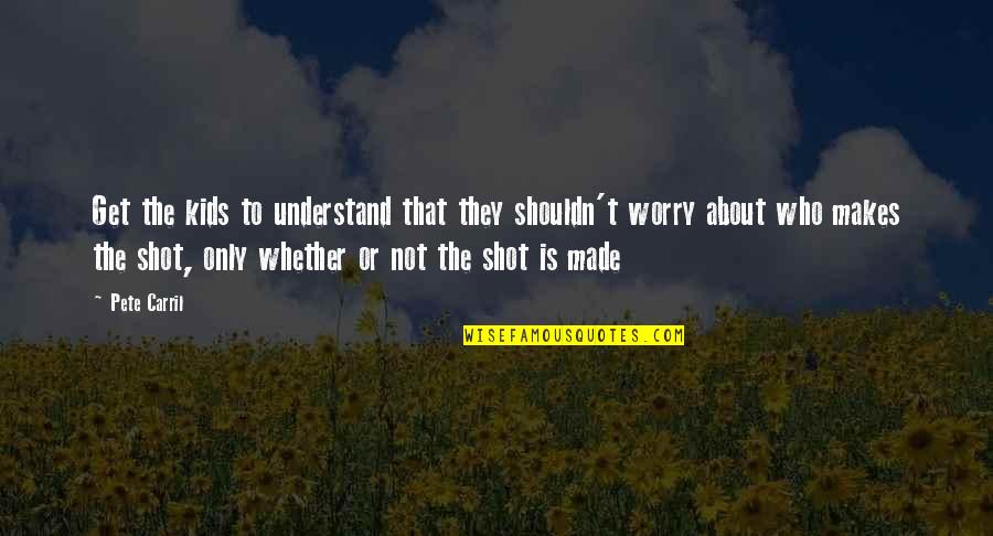 Marleigh Window Quotes By Pete Carril: Get the kids to understand that they shouldn't Marleigh Window Quotes By Pete Carril: Get the kids to understand that they shouldn't