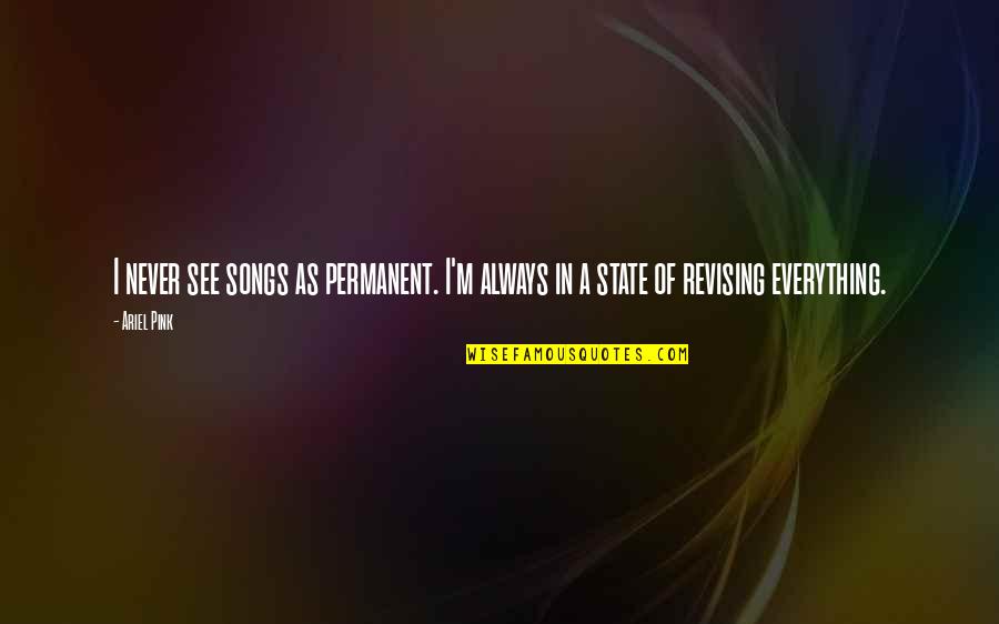 Marlen Ditrih Quotes By Ariel Pink: I never see songs as permanent. I'm always