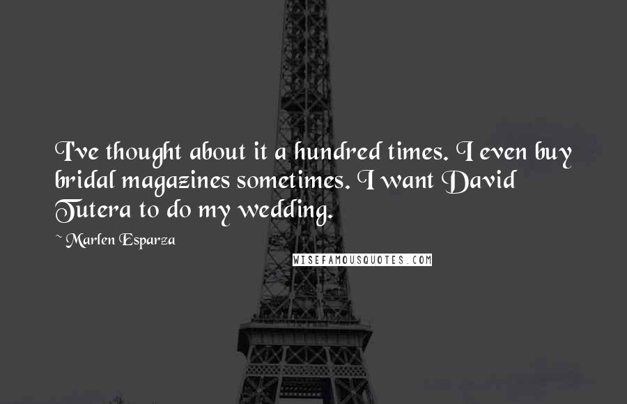 Marlen Esparza quotes: I've thought about it a hundred times. I even buy bridal magazines sometimes. I want David Tutera to do my wedding. Marlen Esparza quotes: I've thought about it a hundred times. I even buy bridal magazines sometimes. I want David Tutera to do my wedding.