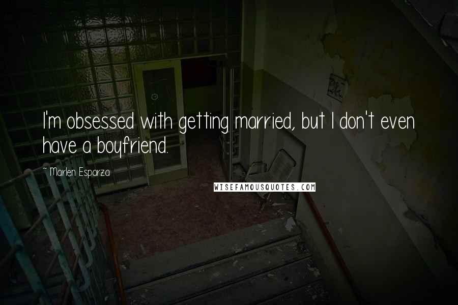 Marlen Esparza quotes: I'm obsessed with getting married, but I don't even have a boyfriend.