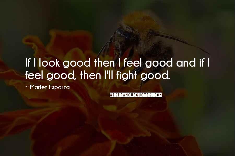 Marlen Esparza quotes: If I look good then I feel good and if I feel good, then I'll fight good.