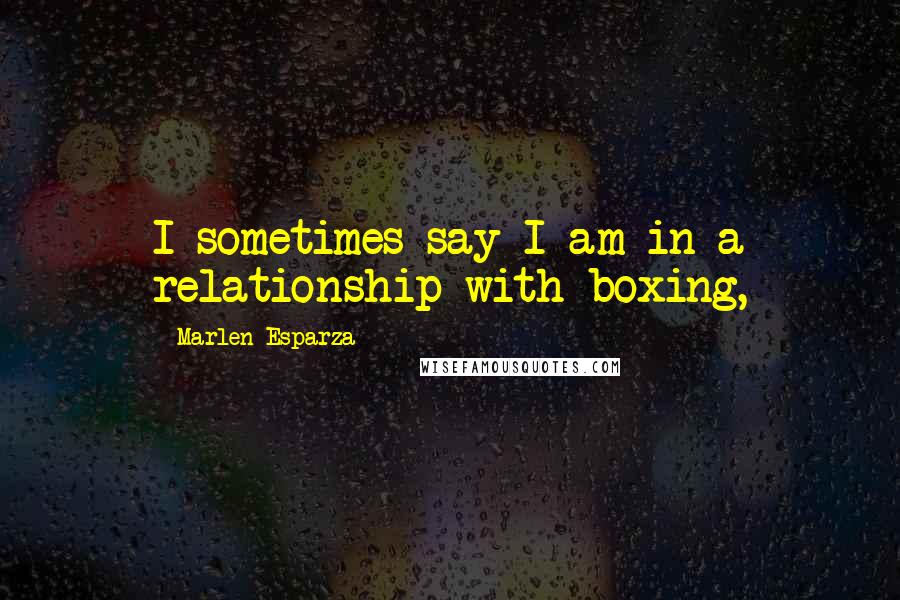 Marlen Esparza quotes: I sometimes say I am in a relationship with boxing,