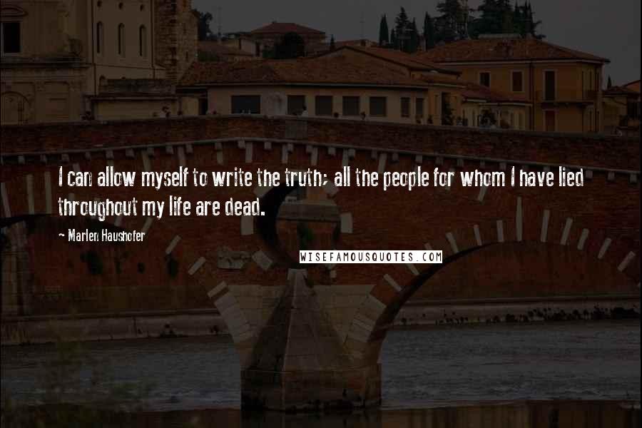 Marlen Haushofer quotes: I can allow myself to write the truth; all the people for whom I have lied throughout my life are dead. Marlen Haushofer quotes: I can allow myself to write the truth; all the people for whom I have lied throughout my life are dead.