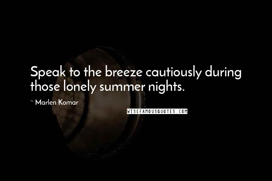 Marlen Komar quotes: Speak to the breeze cautiously during those lonely summer nights.