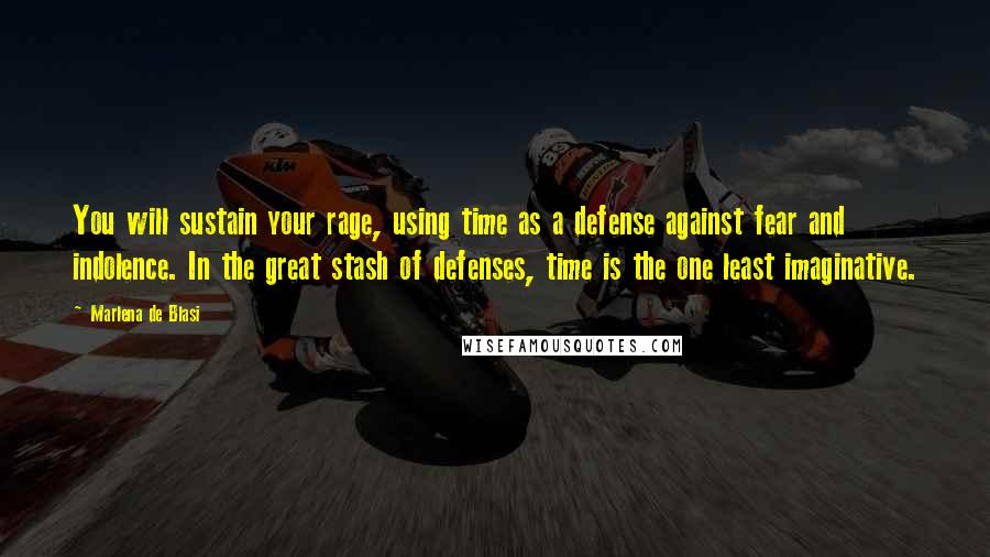 Marlena De Blasi quotes: You will sustain your rage, using time as a defense against fear and indolence. In the great stash of defenses, time is the one least imaginative. Marlena De Blasi quotes: You will sustain your rage, using time as a defense against fear and indolence. In the great stash of defenses, time is the one least imaginative.