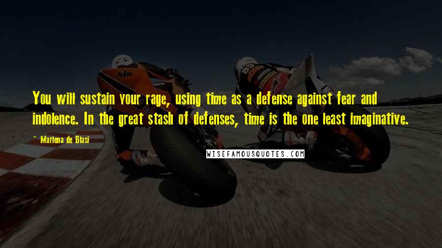 Marlena De Blasi quotes: You will sustain your rage, using time as a defense against fear and indolence. In the great stash of defenses, time is the one least imaginative.