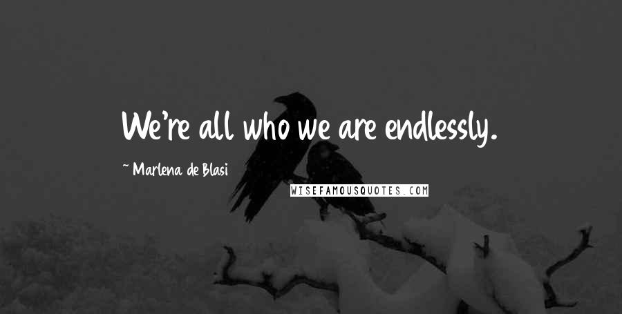 Marlena De Blasi quotes: We're all who we are endlessly.