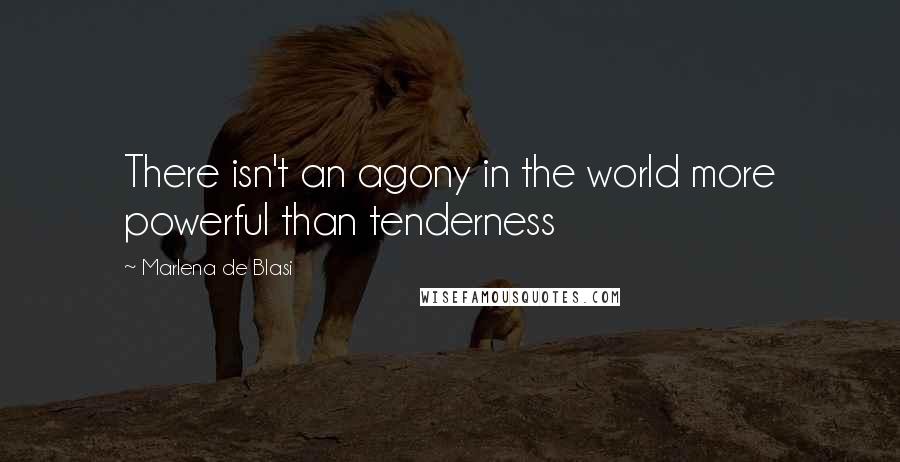 Marlena De Blasi quotes: There isn't an agony in the world more powerful than tenderness
