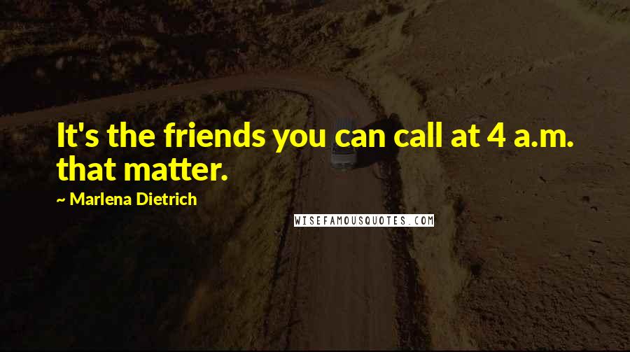 Marlena Dietrich quotes: It's the friends you can call at 4 a.m. that matter.