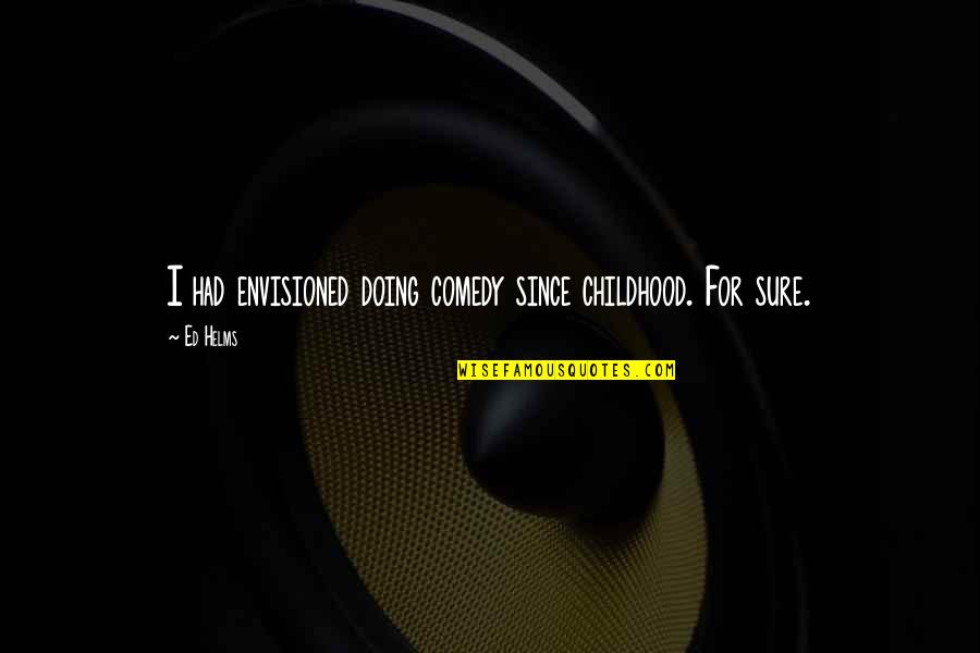 Marlene Boycie Quotes By Ed Helms: I had envisioned doing comedy since childhood. For