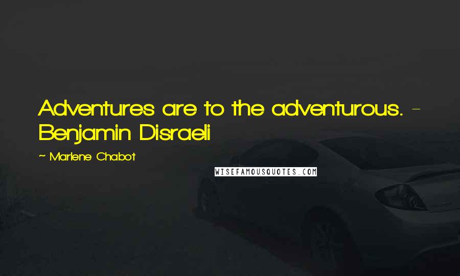 Marlene Chabot quotes: Adventures are to the adventurous. - Benjamin Disraeli