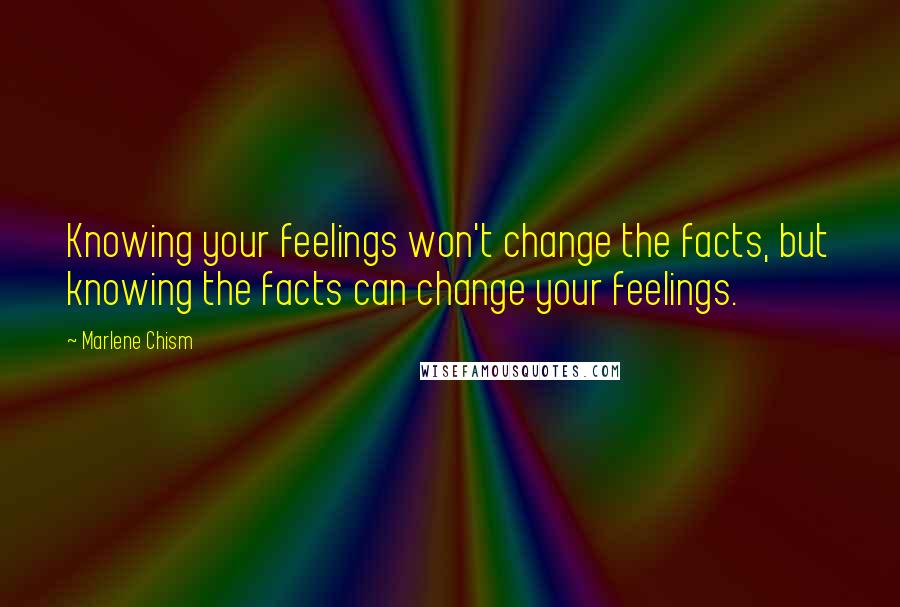 Marlene Chism quotes: Knowing your feelings won't change the facts, but knowing the facts can change your feelings.