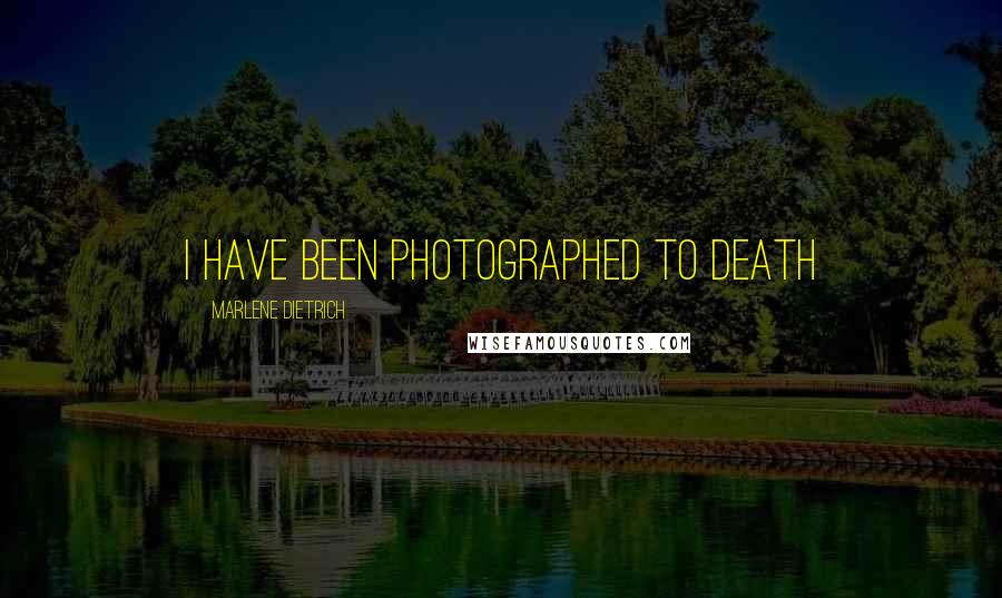Marlene Dietrich quotes: I have been photographed to death