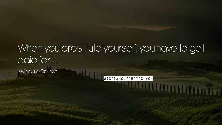Marlene Dietrich quotes: When you prostitute yourself, you have to get paid for it.