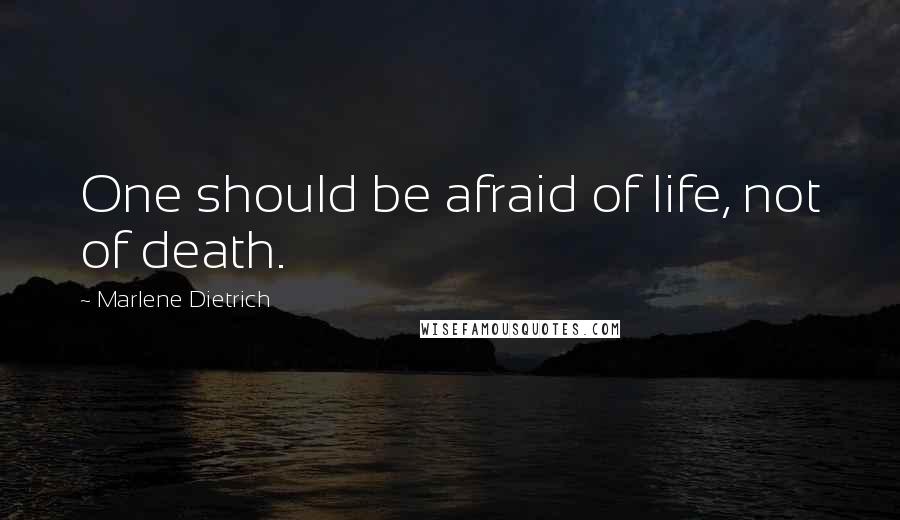 Marlene Dietrich quotes: One should be afraid of life, not of death.