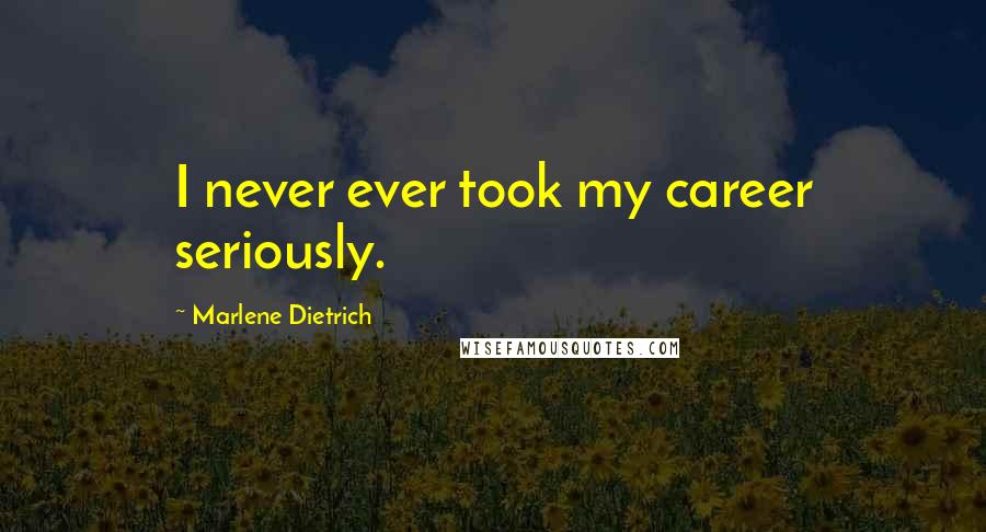 Marlene Dietrich quotes: I never ever took my career seriously.