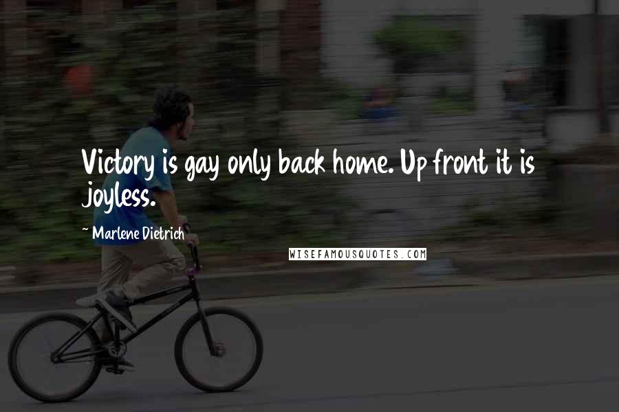 Marlene Dietrich quotes: Victory is gay only back home. Up front it is joyless.