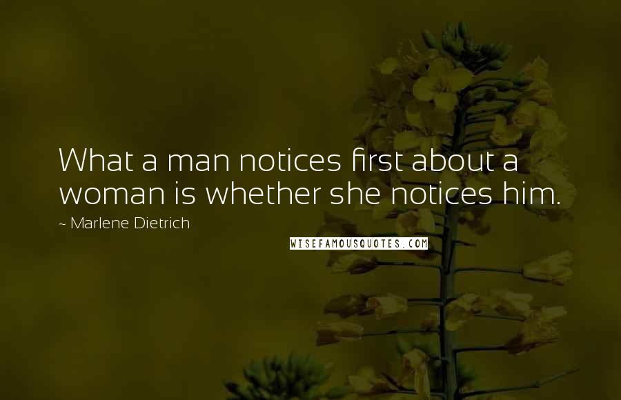 Marlene Dietrich quotes: What a man notices first about a woman is whether she notices him.