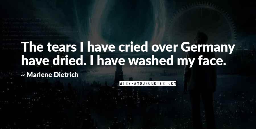 Marlene Dietrich quotes: The tears I have cried over Germany have dried. I have washed my face.