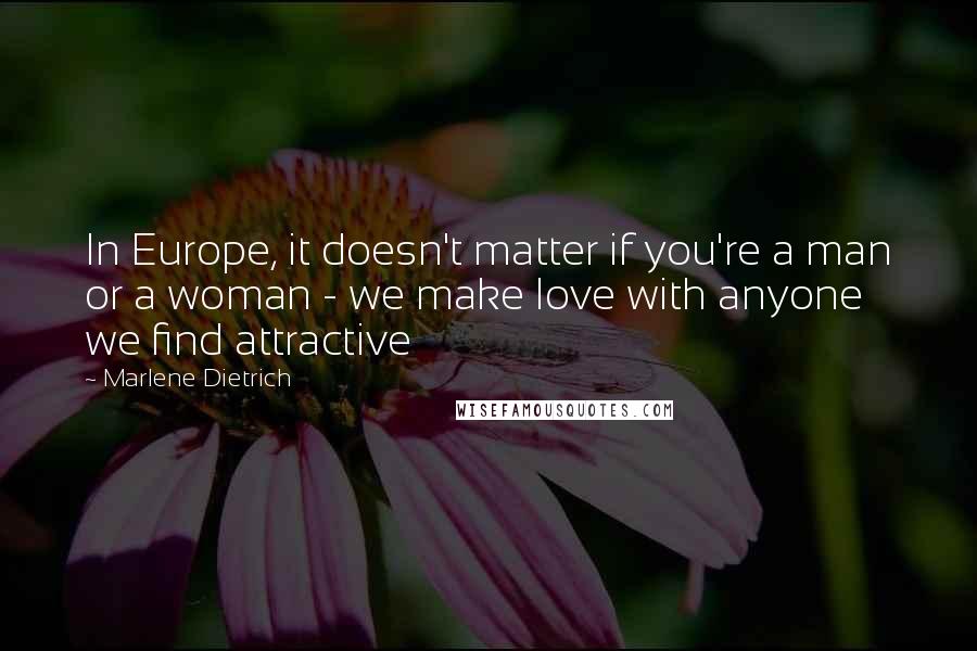 Marlene Dietrich quotes: In Europe, it doesn't matter if you're a man or a woman - we make love with anyone we find attractive