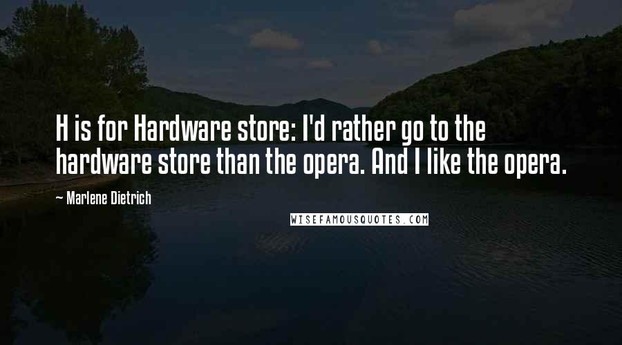 Marlene Dietrich quotes: H is for Hardware store: I'd rather go to the hardware store than the opera. And I like the opera.