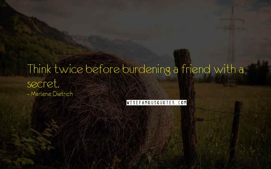 Marlene Dietrich quotes: Think twice before burdening a friend with a secret.