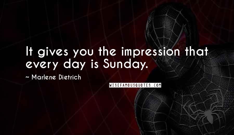 Marlene Dietrich quotes: It gives you the impression that every day is Sunday.