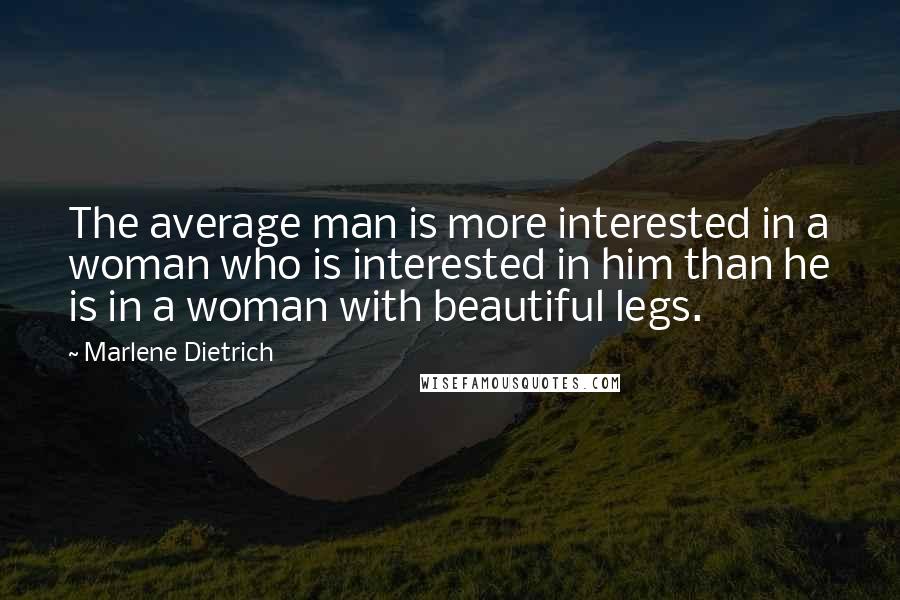 Marlene Dietrich quotes: The average man is more interested in a woman who is interested in him than he is in a woman with beautiful legs. Marlene Dietrich quotes: The average man is more interested in a woman who is interested in him than he is in a woman with beautiful legs.