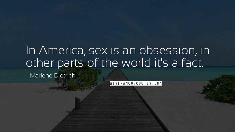 Marlene Dietrich quotes: In America, sex is an obsession, in other parts of the world it's a fact.