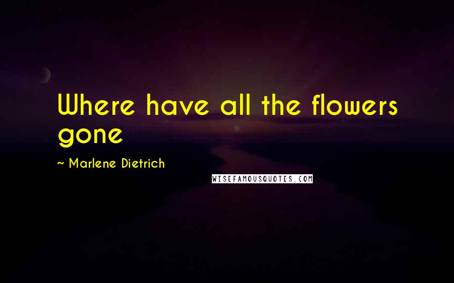 Marlene Dietrich quotes: Where have all the flowers gone