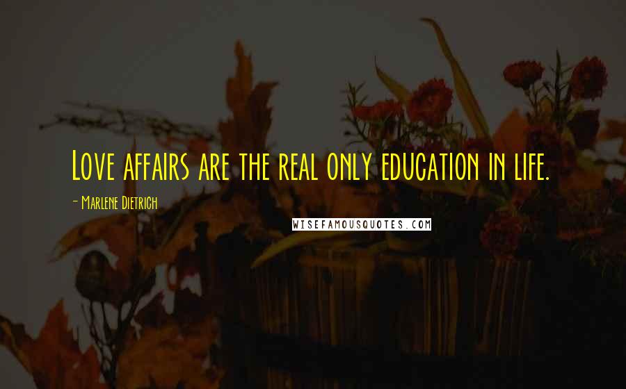 Marlene Dietrich quotes: Love affairs are the real only education in life.