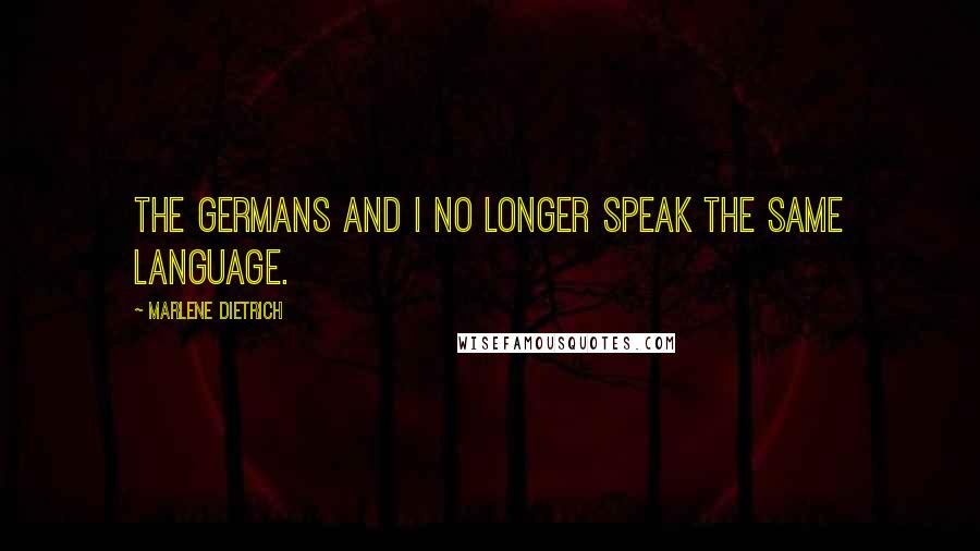 Marlene Dietrich quotes: The Germans and I no longer speak the same language.