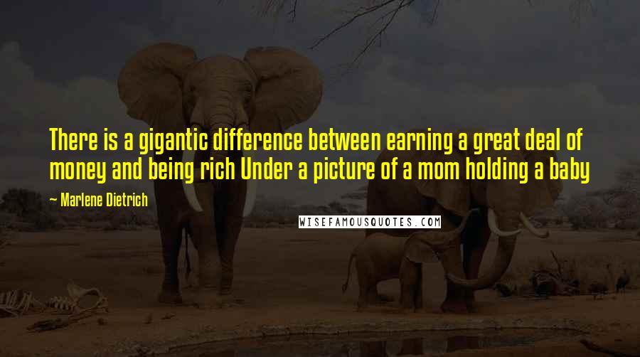 Marlene Dietrich quotes: There is a gigantic difference between earning a great deal of money and being rich Under a picture of a mom holding a baby Marlene Dietrich quotes: There is a gigantic difference between earning a great deal of money and being rich Under a picture of a mom holding a baby