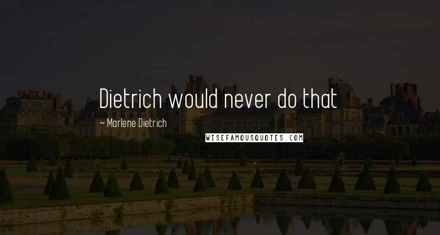 Marlene Dietrich quotes: Dietrich would never do that